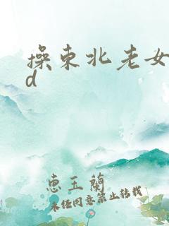 操东北老女人hd