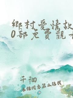 乡村爱情故事10部免费观看全集