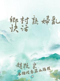 乡村熟妇乱风流快活