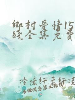 乡村爱情15在线全集免费观看完整版