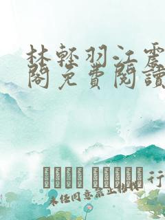 林轻羽江震笔趣阁免费阅读