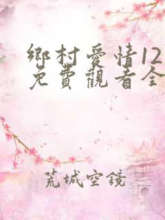 乡村爱情12部免费观看全集完整版电视剧