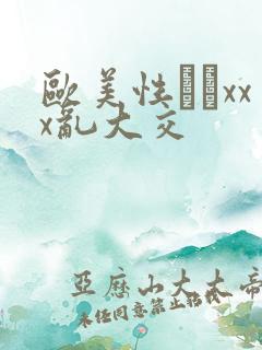 欧美性粁xxx乱大交