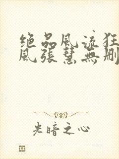 绝品风流狂医林风张慧无删减阅读全文