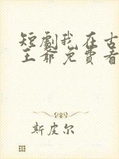 短剧我在古代当王爷免费看