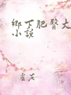 乡下肥臀大屁股小说
