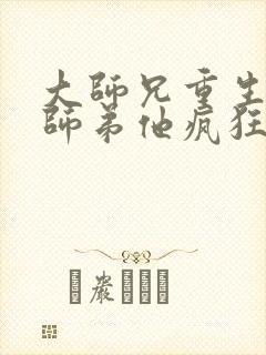 大师兄重生后,师弟他疯狂追妻小说免费阅读
