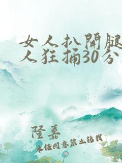 女人扒开腿让男人狂捅30分钟