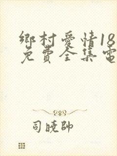 乡村爱情18部免费全集电视剧大全