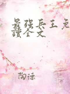 最强兵王免费阅读全文