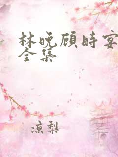 林晚顾时宴短剧全集