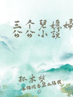 三个儿媳妇伺候公公小说