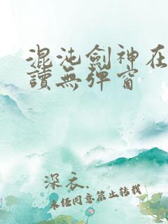 混沌剑神在线阅读无弹窗