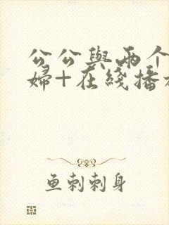 公公与两个儿媳妇+在线播放
