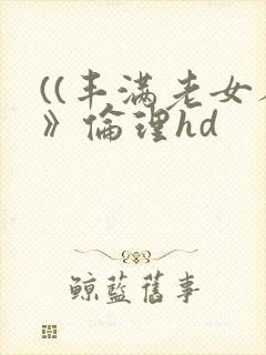 ((丰满老女人》伦理hd