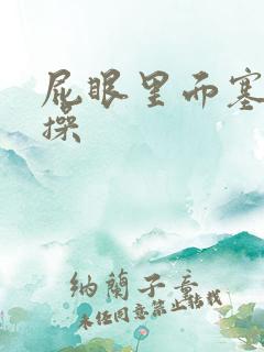 屁眼里面塞拉珠操