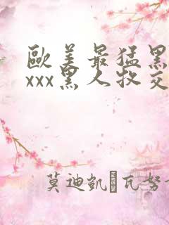 欧美最猛黑人xxxx黑人牧交