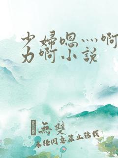 少妇嗯灬啊灬用力啊小说