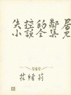失控的邻居花季小说全集免费阅读