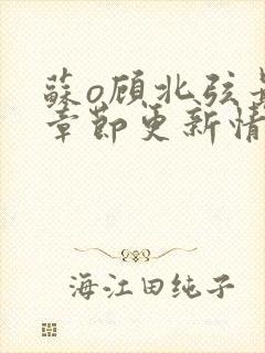 苏o顾北弦最新章节更新情况分享