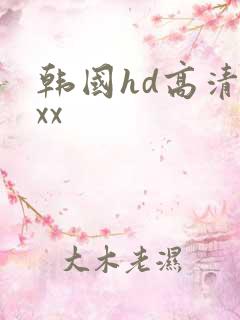 韩国hd高清xxx
