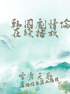 韩国剧情伦理片在线播放