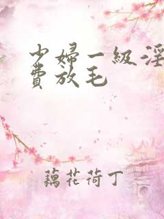 少妇一级淫片免费放毛
