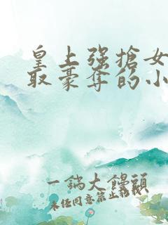 皇上强抢女主强取豪夺的小说