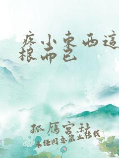 疼小东西这才一根而已