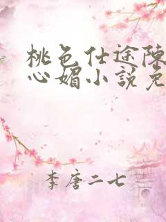 桃色仕途陈斌赵心媚小说免费阅读