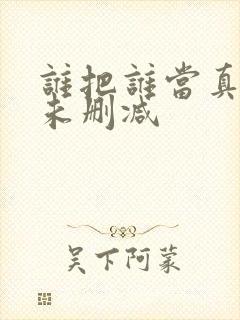 谁把谁当真漫剧未删减