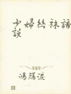 少妇丝袜诱惑小说
