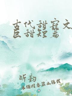 古代甜宠文推荐巨甜短篇