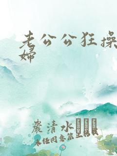 老公公狂操儿媳妇