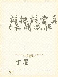 谁把谁当真txt未删减版