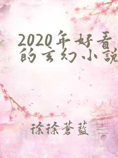 2020年好看的玄幻小说排行榜完结版