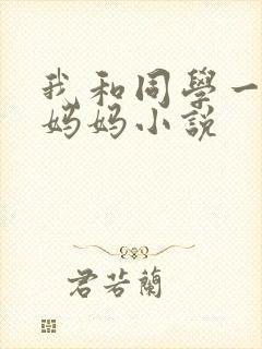 我和同学一起干妈妈小说