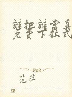 谁把谁当真漫画免费下拉式