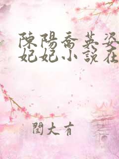 陈阳乔英姿和颜妃妃小说在线阅读