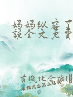 妈妈纵容了我小说全文免费阅读最新章节