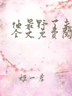 他最野了未删减全文免费阅读