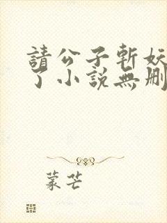 请公子斩妖裴不了小说无删减版