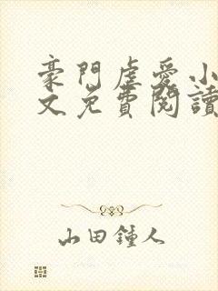 豪门虐爱小说全文免费阅读