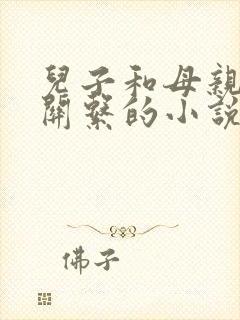 儿子和母亲发生关系的小说