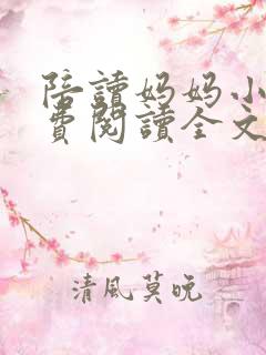 陪读妈妈小说免费阅读全文最新章节更新时间