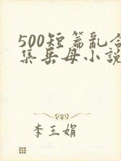 500短篇乱合集岳母小说