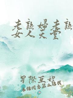 老熟妇老熟女老女人天堂