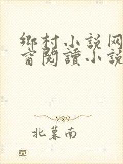乡村小说网无弹窗阅读小说