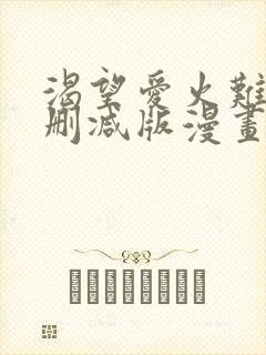 渴望爱火难耐无删减版漫画免费阅读
