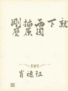 刚插两下就射什么原因